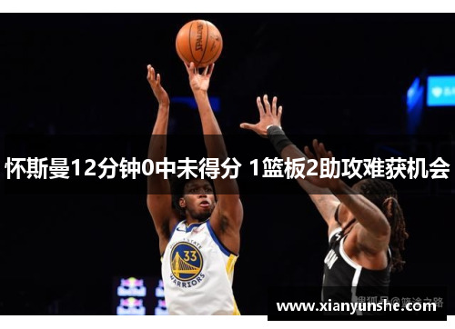 怀斯曼12分钟0中未得分 1篮板2助攻难获机会